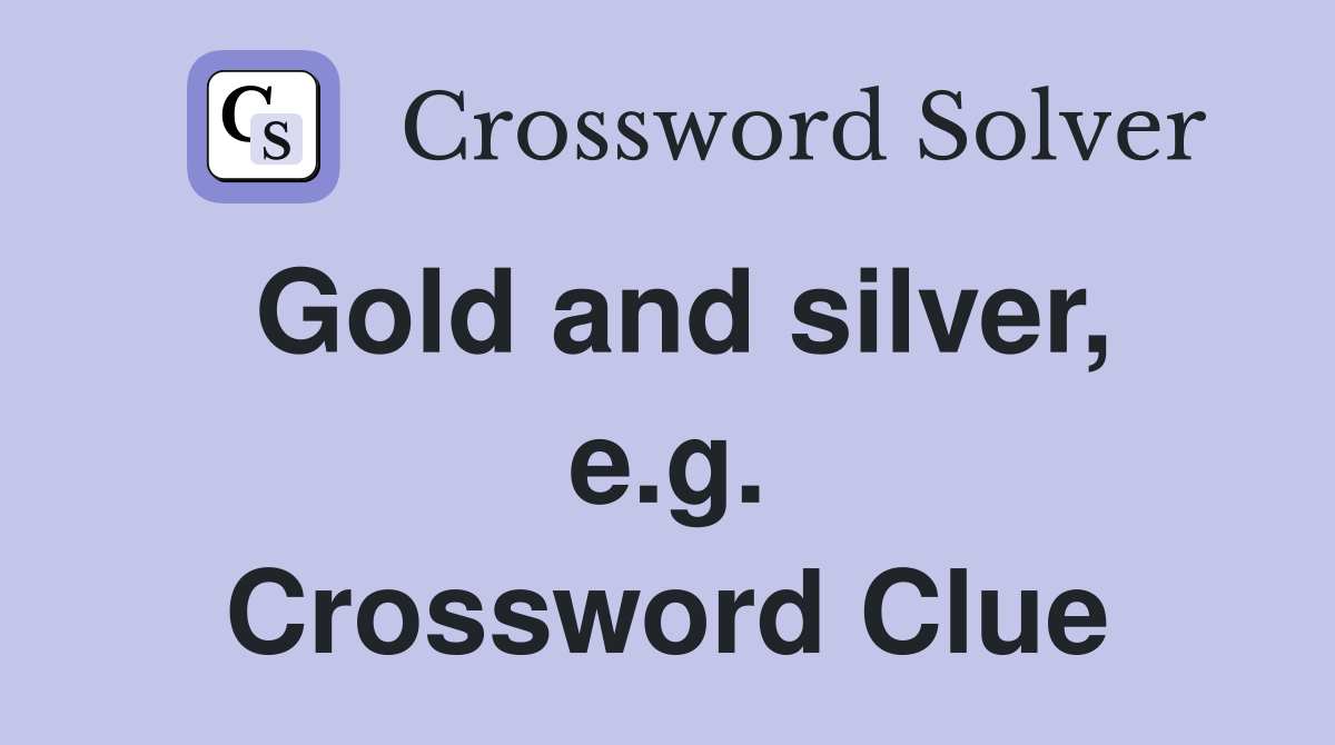 Gold and silver, e.g. Crossword Clue