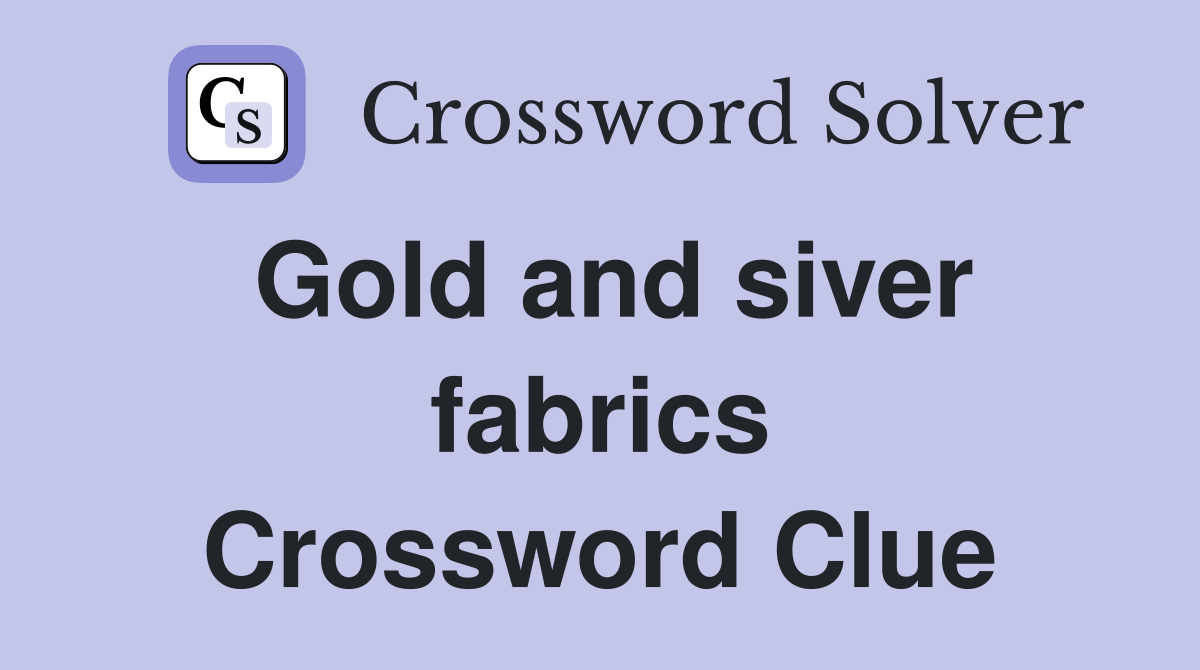 Gold and siver fabrics Crossword Clue