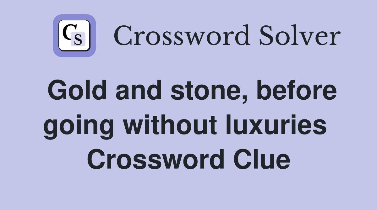 Gold and stone, before going without luxuries  Crossword Clue
