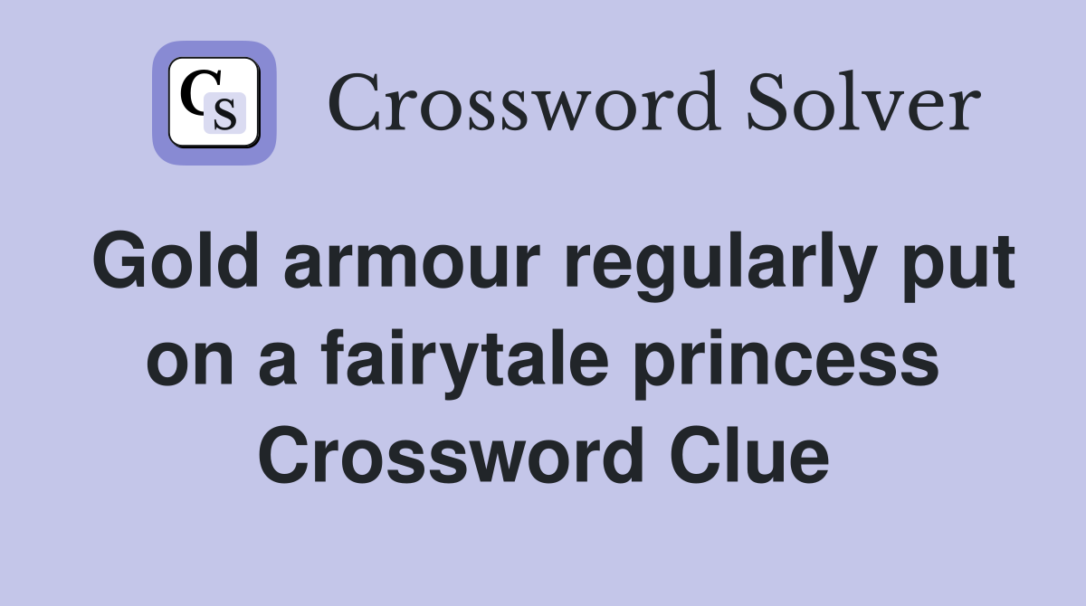 Gold armour regularly put on a fairytale princess Crossword Clue
