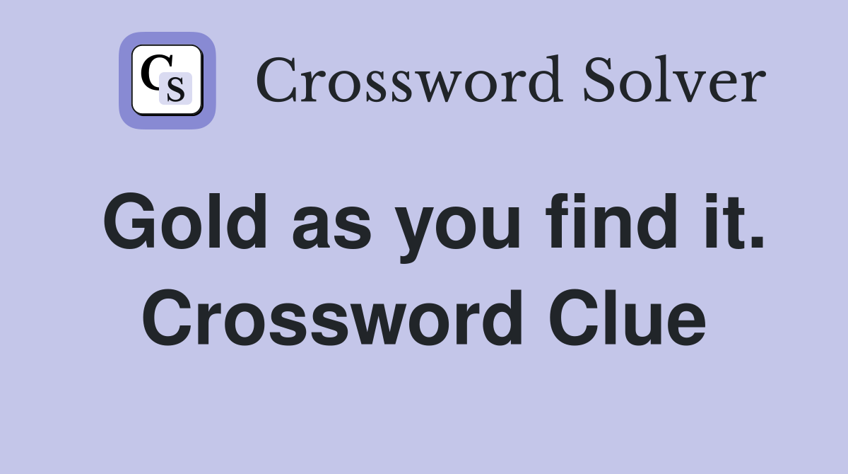 Gold as you find it. Crossword Clue