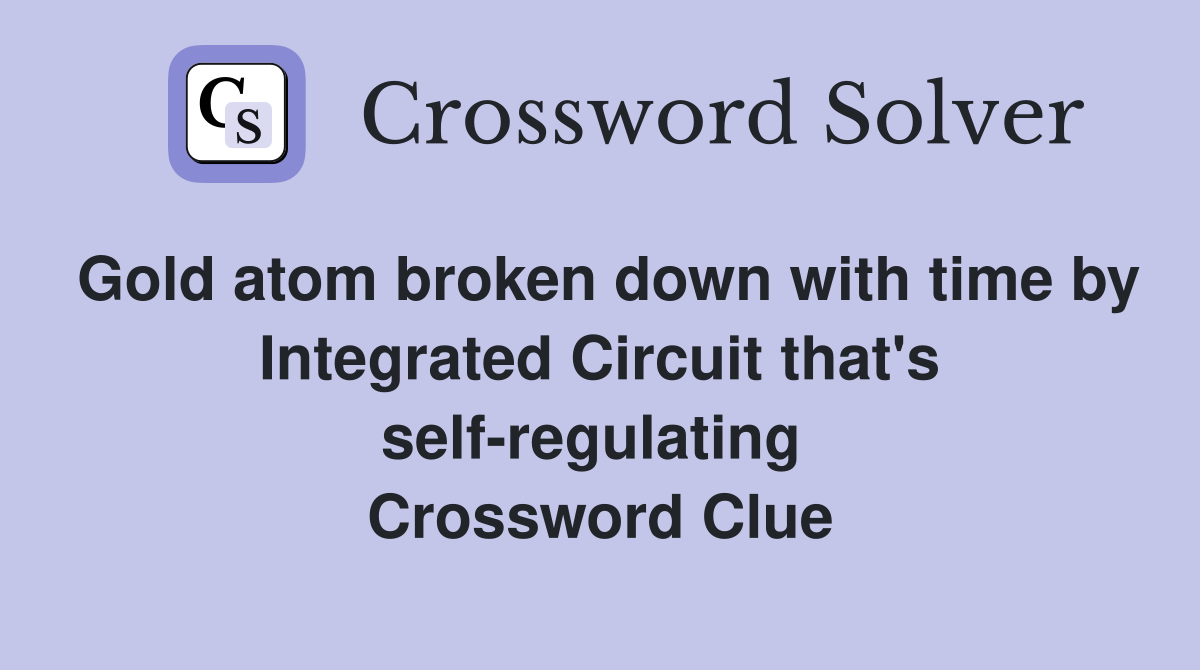 Gold atom broken down with time by Integrated Circuit that's self-regulating  Crossword Clue