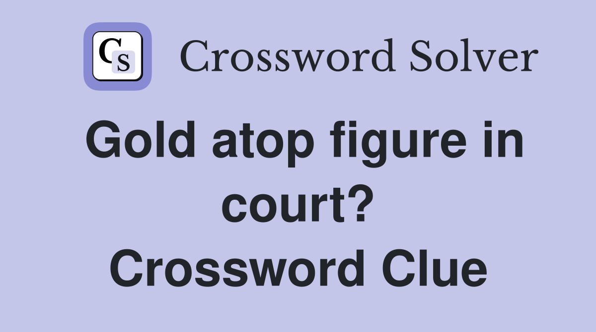 Gold atop figure in court? Crossword Clue