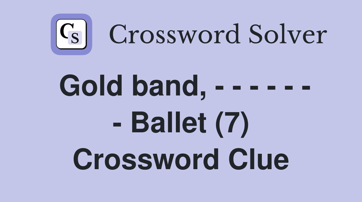 Gold band, - - - - - - - Ballet (7) Crossword Clue