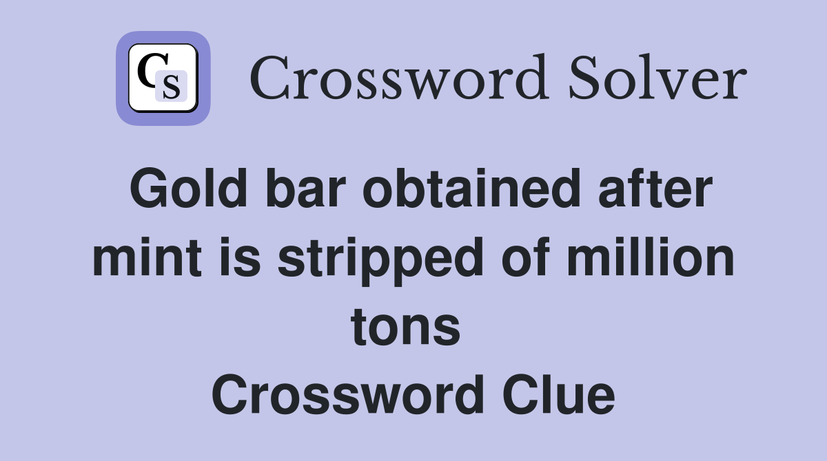 Gold bar obtained after mint is stripped of million tons  Crossword Clue