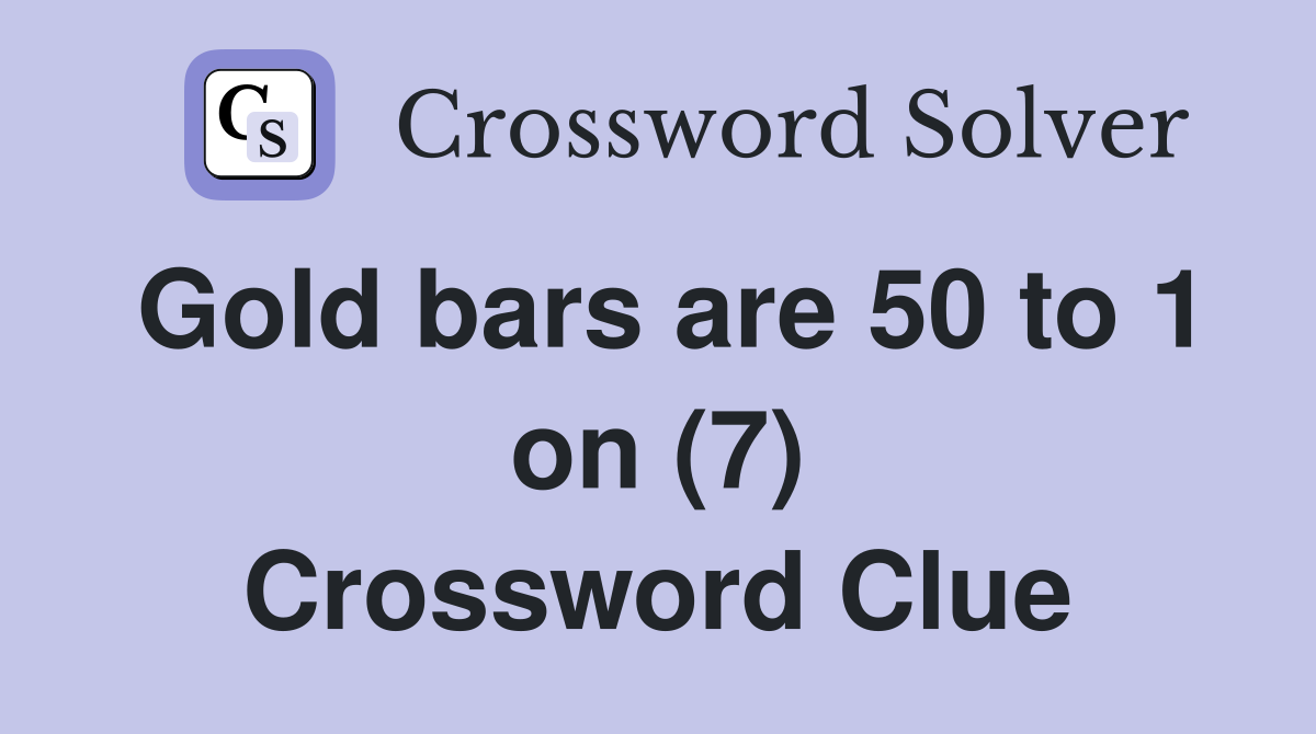 Gold bars are 50 to 1 on (7) Crossword Clue