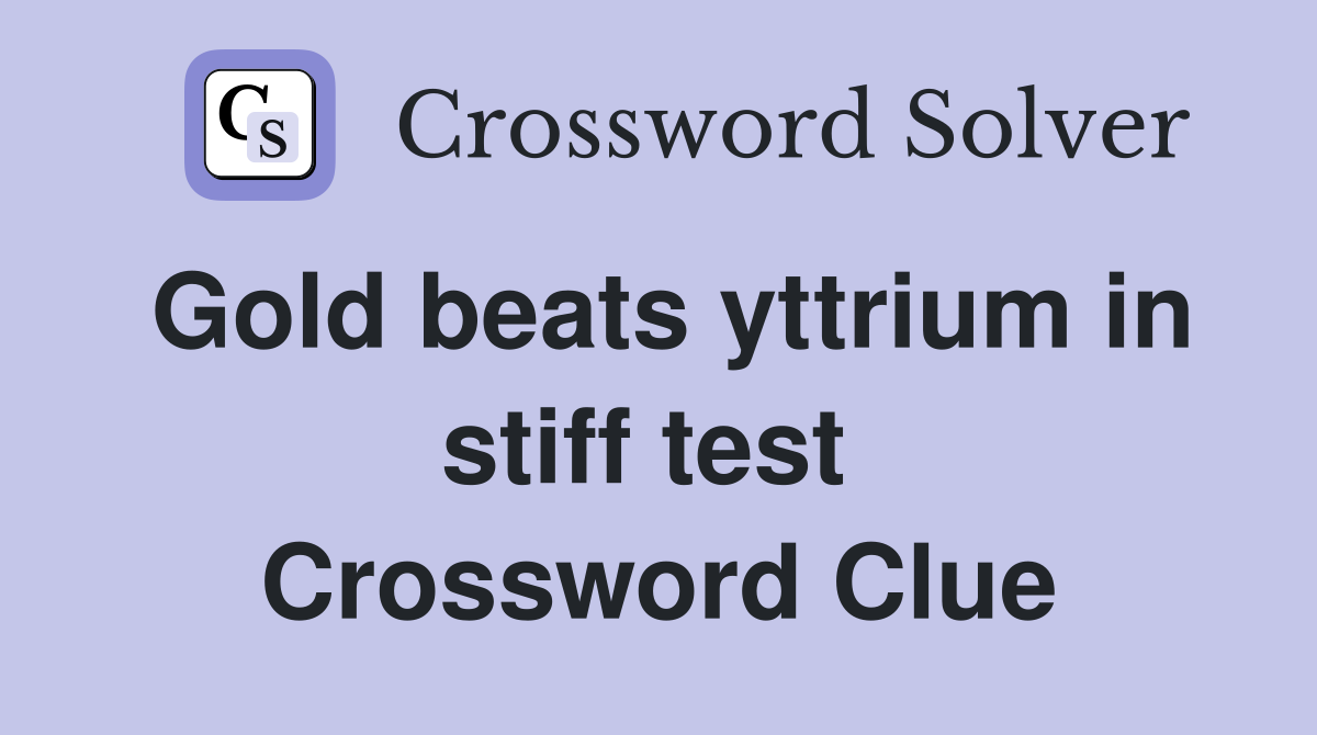 Gold beats yttrium in stiff test  Crossword Clue