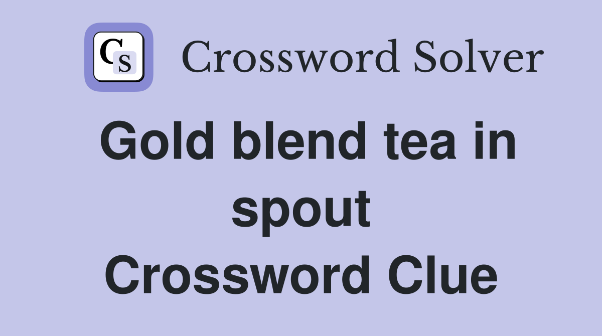 Gold blend tea in spout Crossword Clue