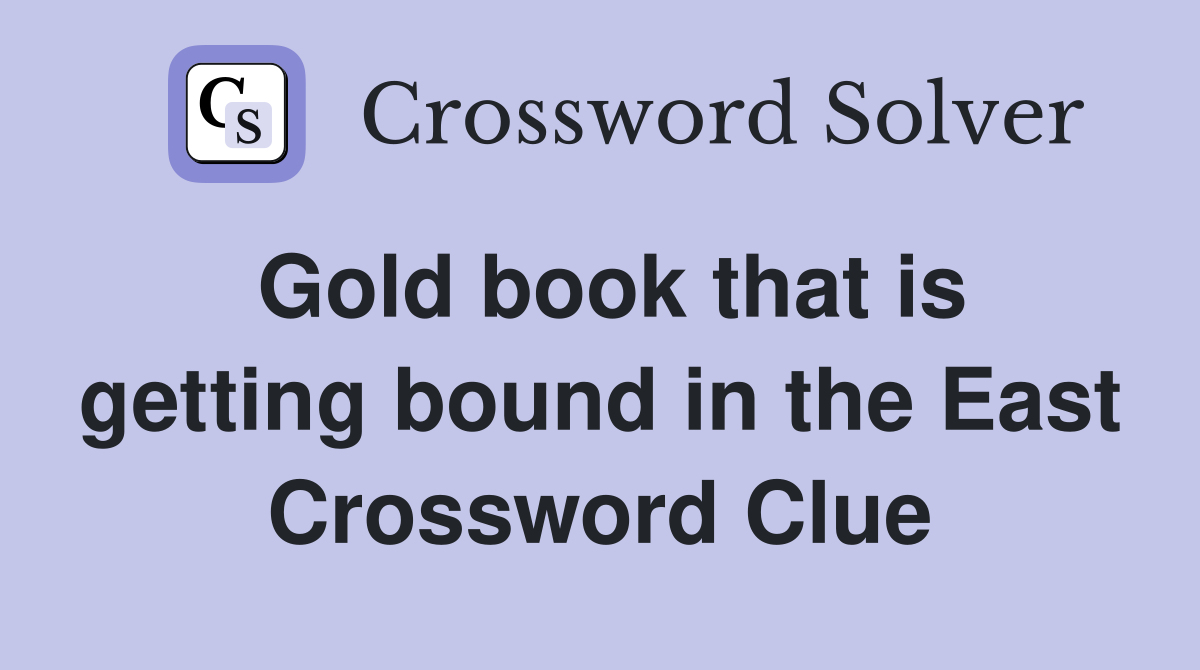 Gold book that is getting bound in the East Crossword Clue