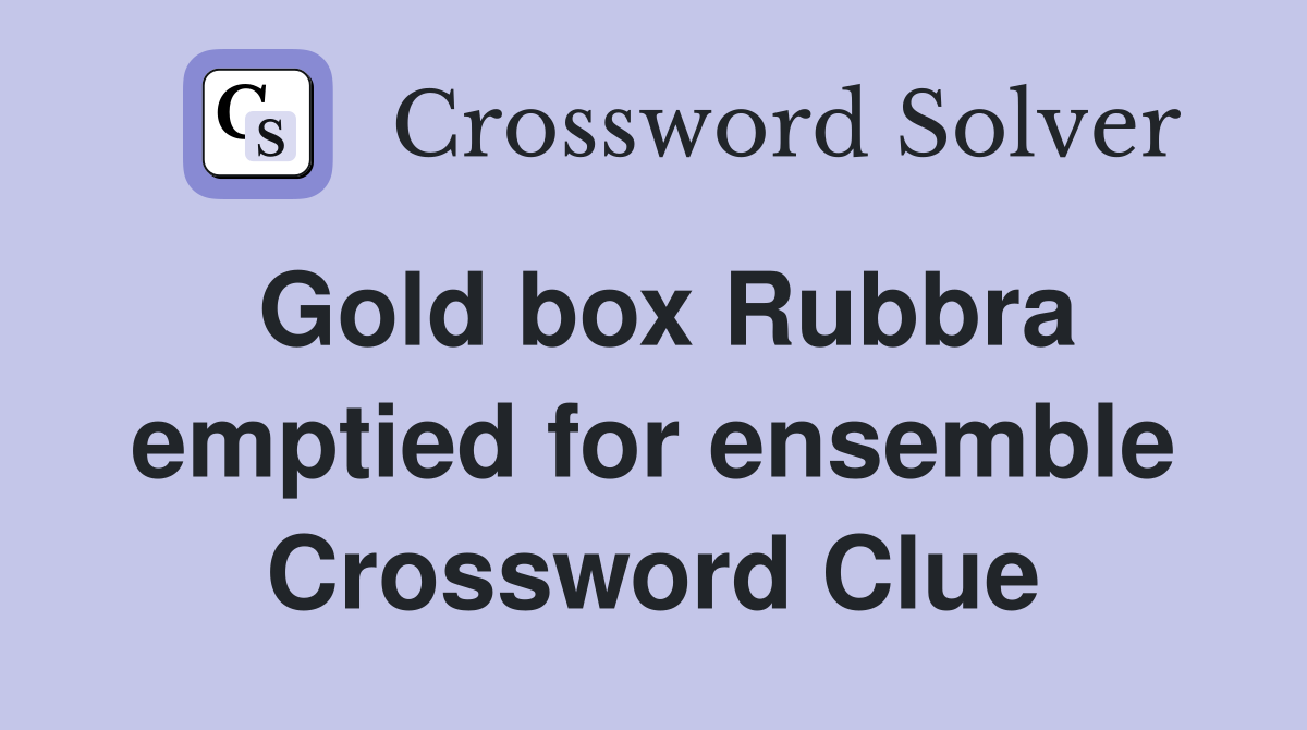 Gold box Rubbra emptied for ensemble Crossword Clue