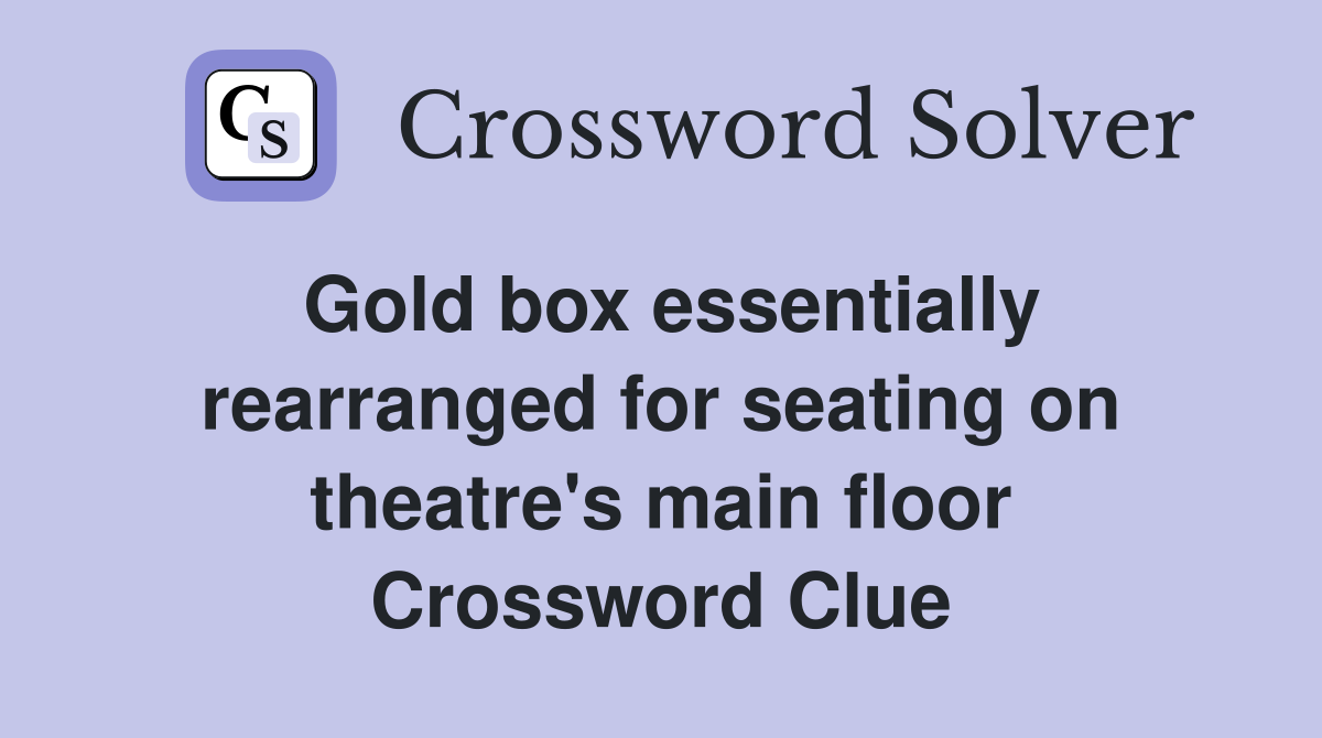 Gold box essentially rearranged for seating on theatre's main floor Crossword Clue