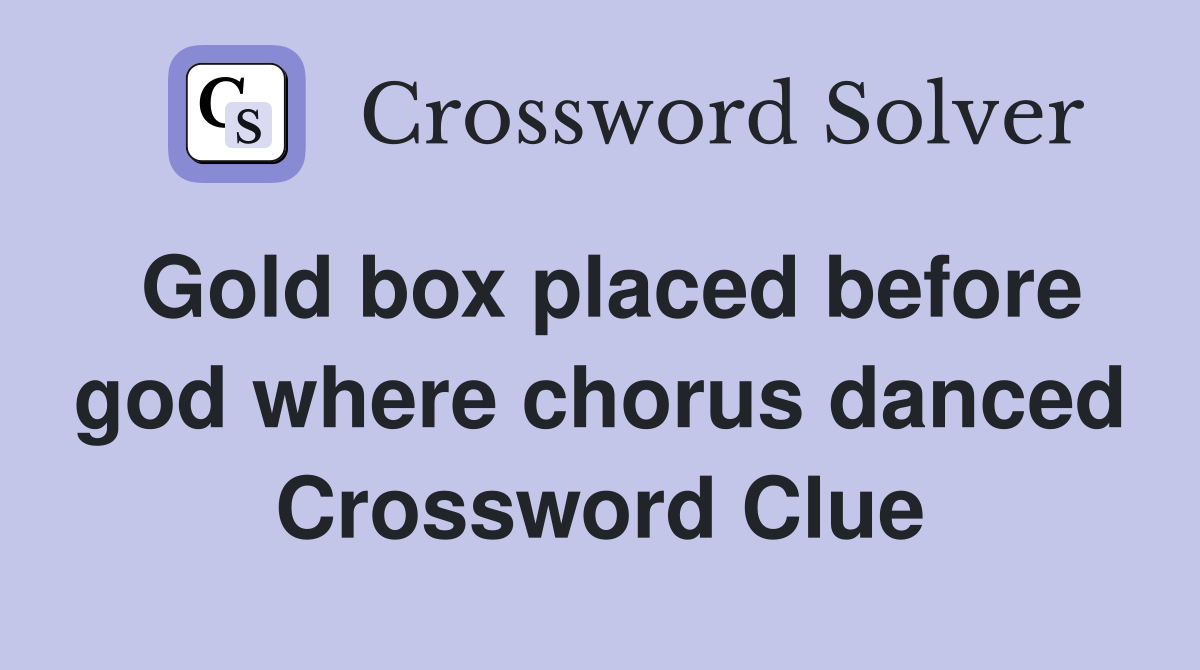 Gold box placed before god where chorus danced Crossword Clue