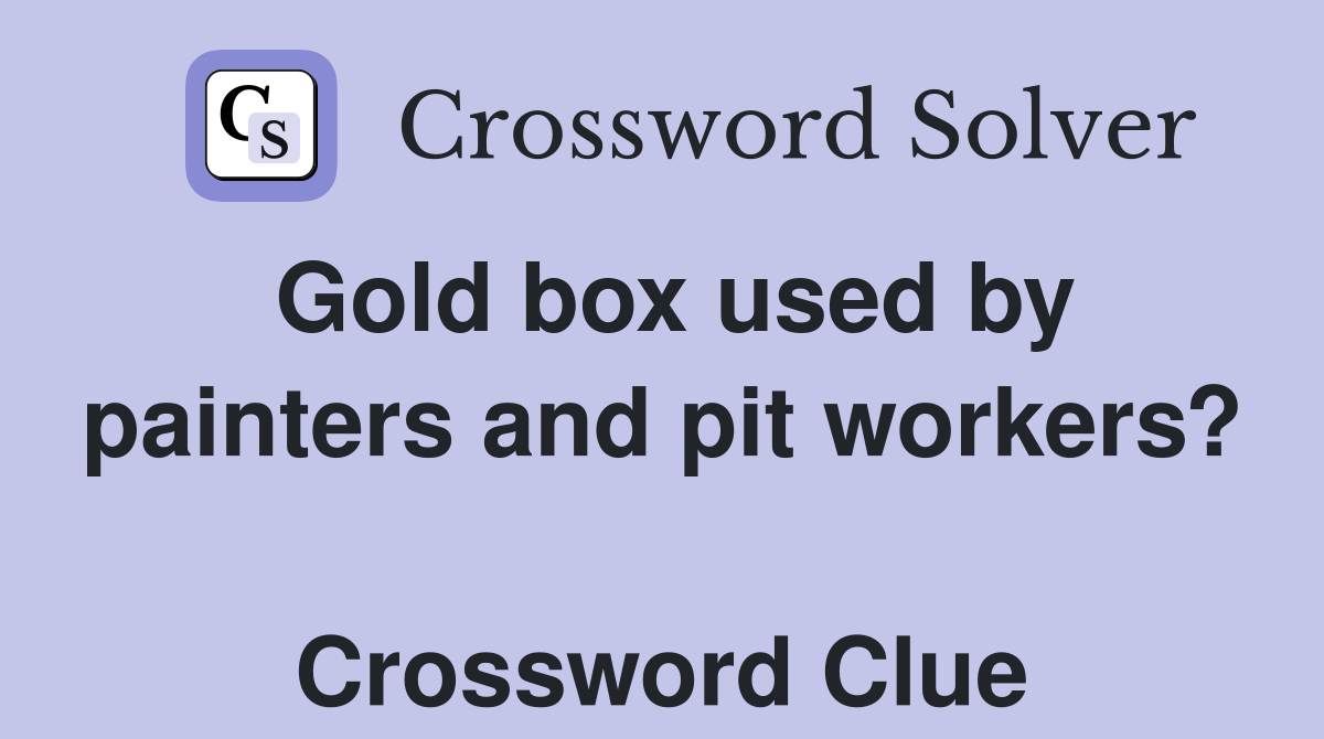 Gold box used by painters and pit workers?  Crossword Clue