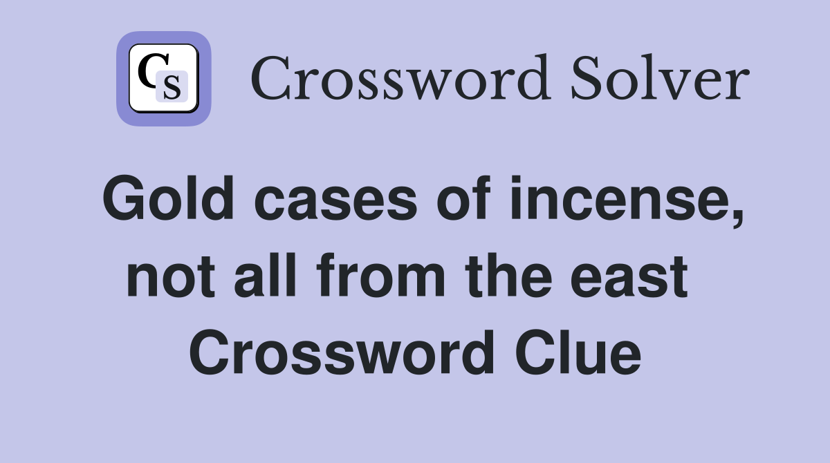 Gold cases of incense, not all from the east  Crossword Clue