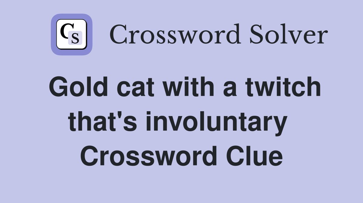 Gold cat with a twitch that's involuntary  Crossword Clue