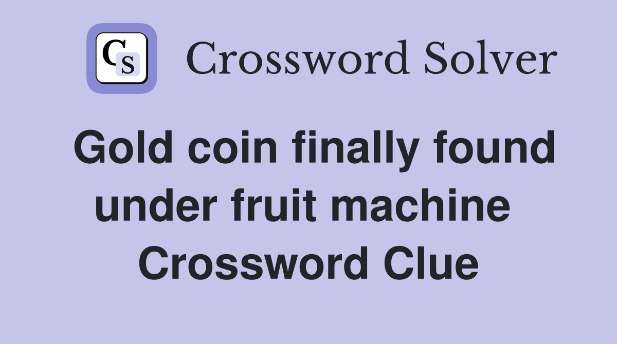 Gold coin finally found under fruit machine  Crossword Clue