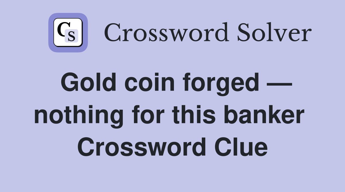 Gold coin forged — nothing for this banker  Crossword Clue