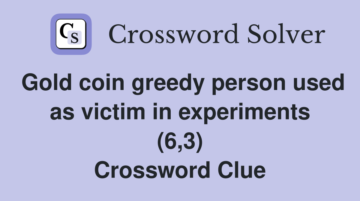 Gold coin greedy person used as victim in experiments (6,3) Crossword Clue