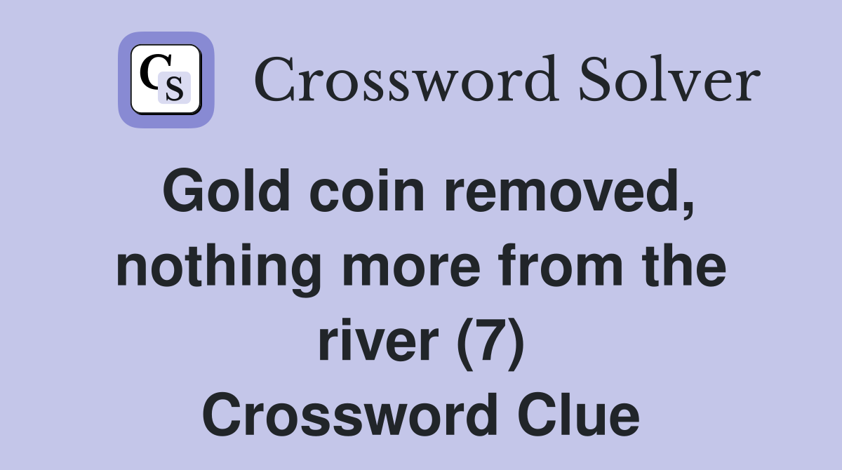 Gold coin removed, nothing more from the river (7) Crossword Clue