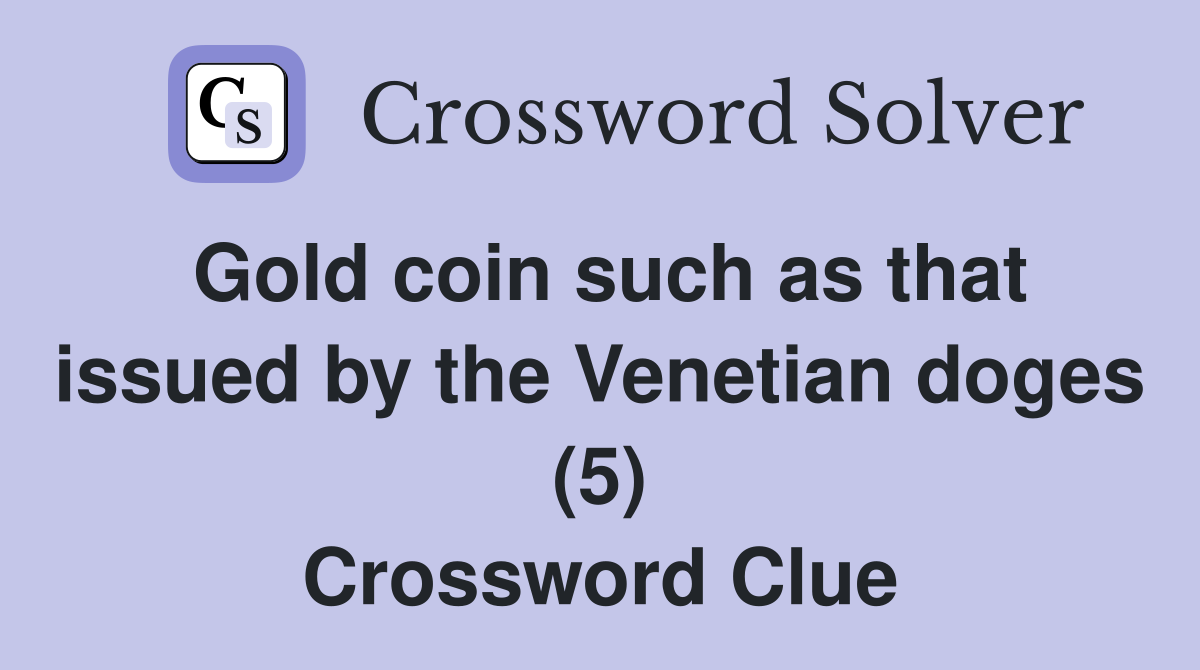 Gold coin such as that issued by the Venetian doges (5) Crossword Clue
