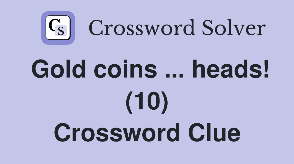 Gold coins ... heads! (10) Crossword Clue