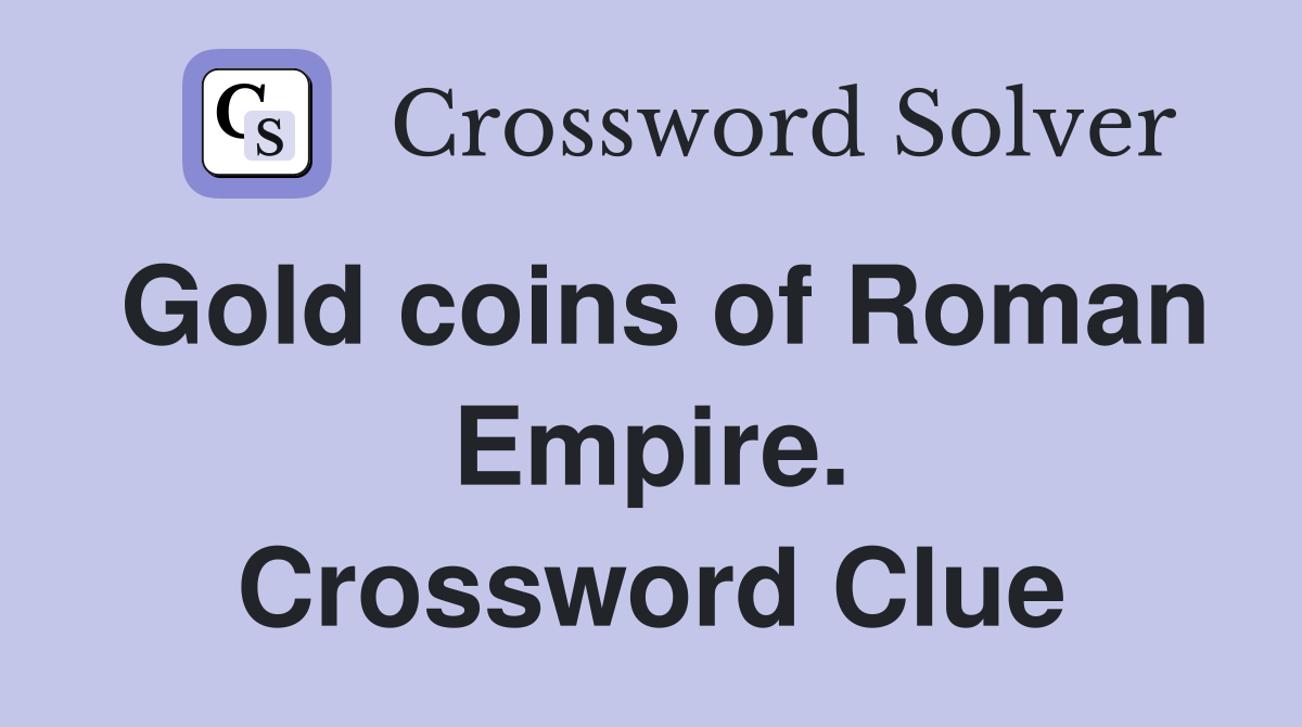 Gold coins of Roman Empire. Crossword Clue
