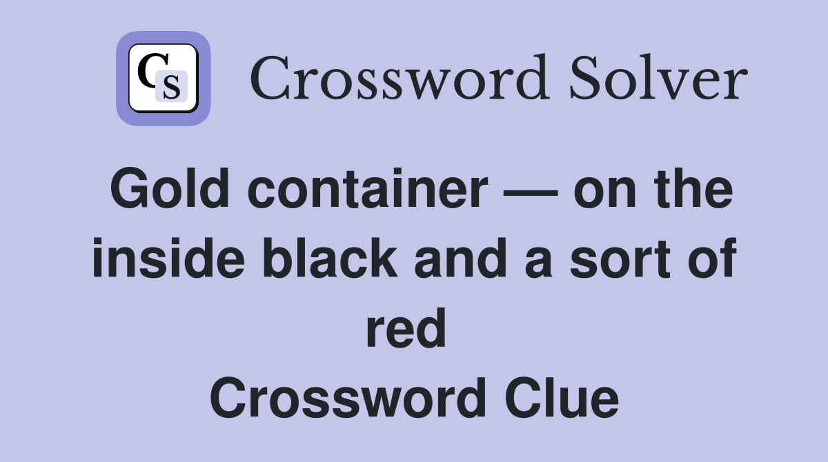 Gold container — on the inside black and a sort of red  Crossword Clue