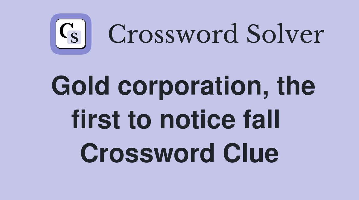 Gold corporation, the first to notice fall  Crossword Clue