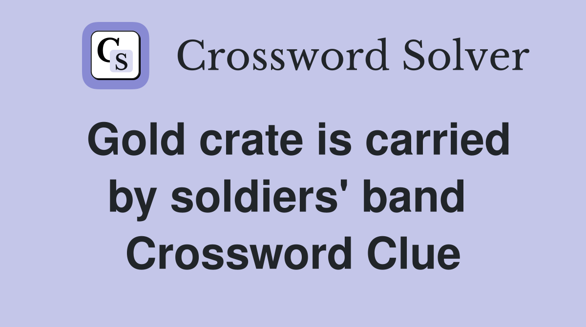 Gold crate is carried by soldiers' band  Crossword Clue