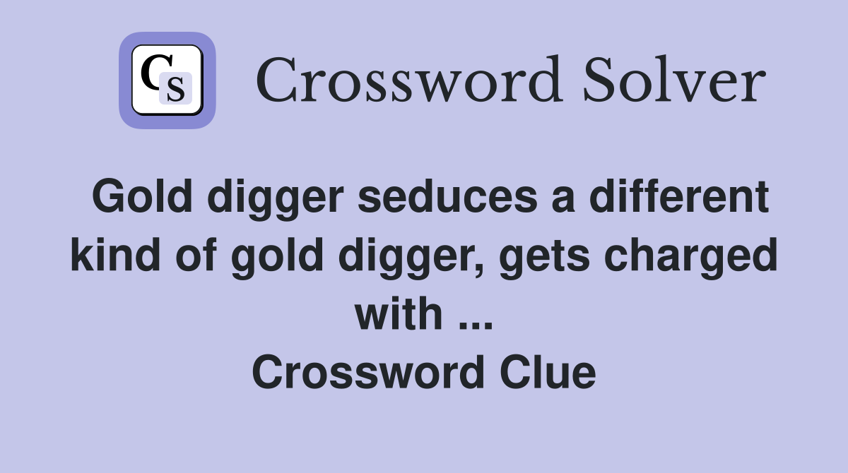Gold digger seduces a different kind of gold digger, gets charged with ... Crossword Clue