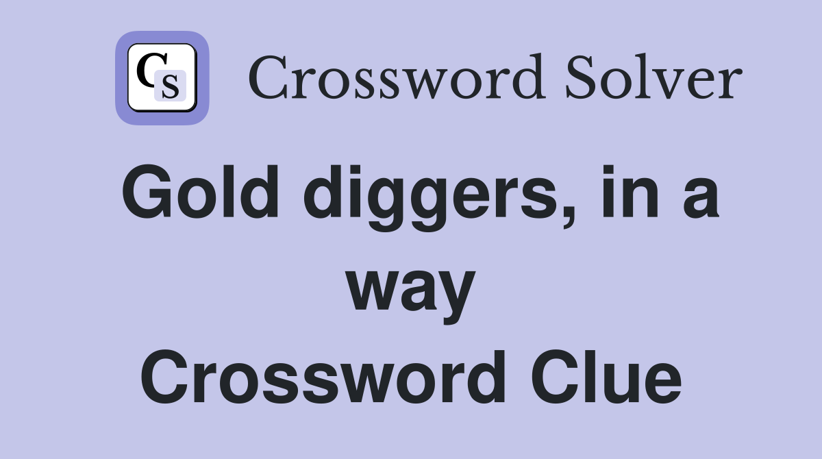 Gold diggers, in a way Crossword Clue