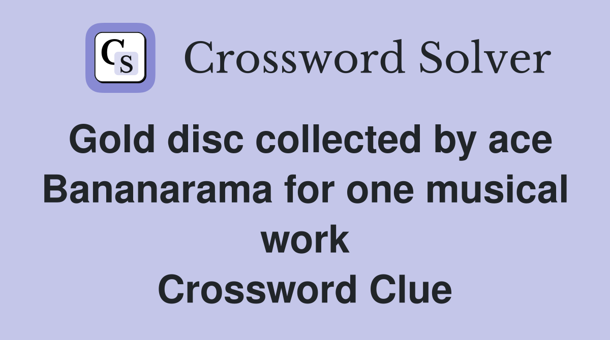 Gold disc collected by ace Bananarama for one musical work Crossword Clue