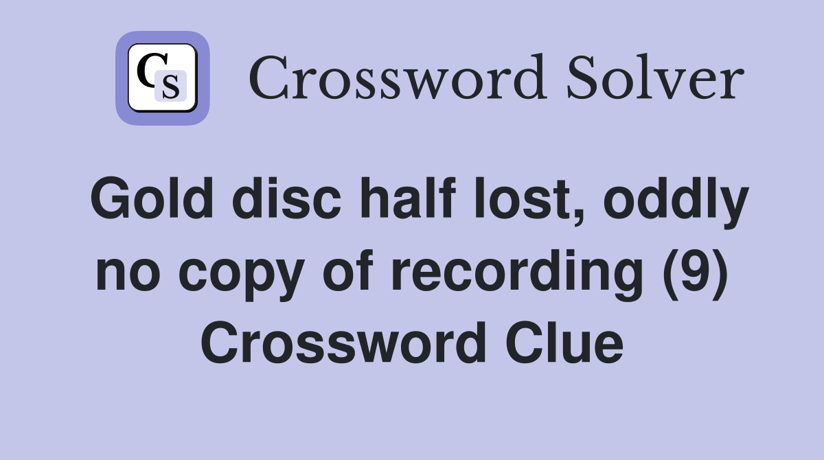 Gold disc half lost, oddly no copy of recording (9) Crossword Clue