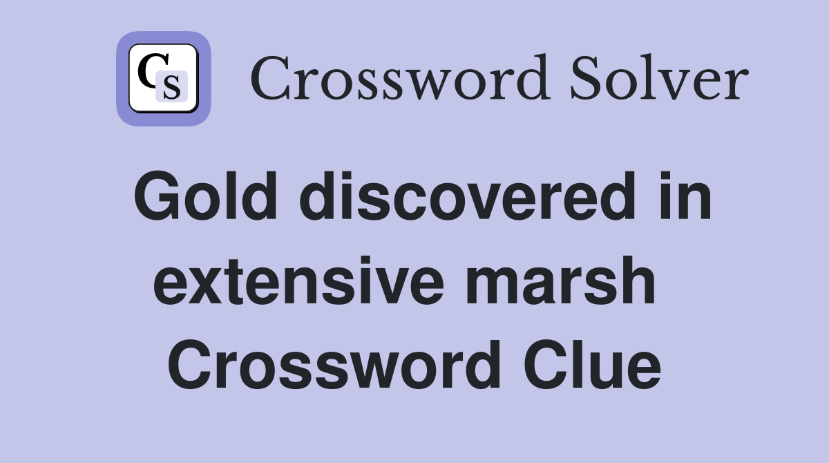 Gold discovered in extensive marsh  Crossword Clue
