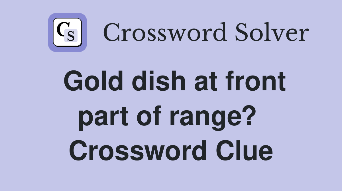 Gold dish at front part of range?  Crossword Clue
