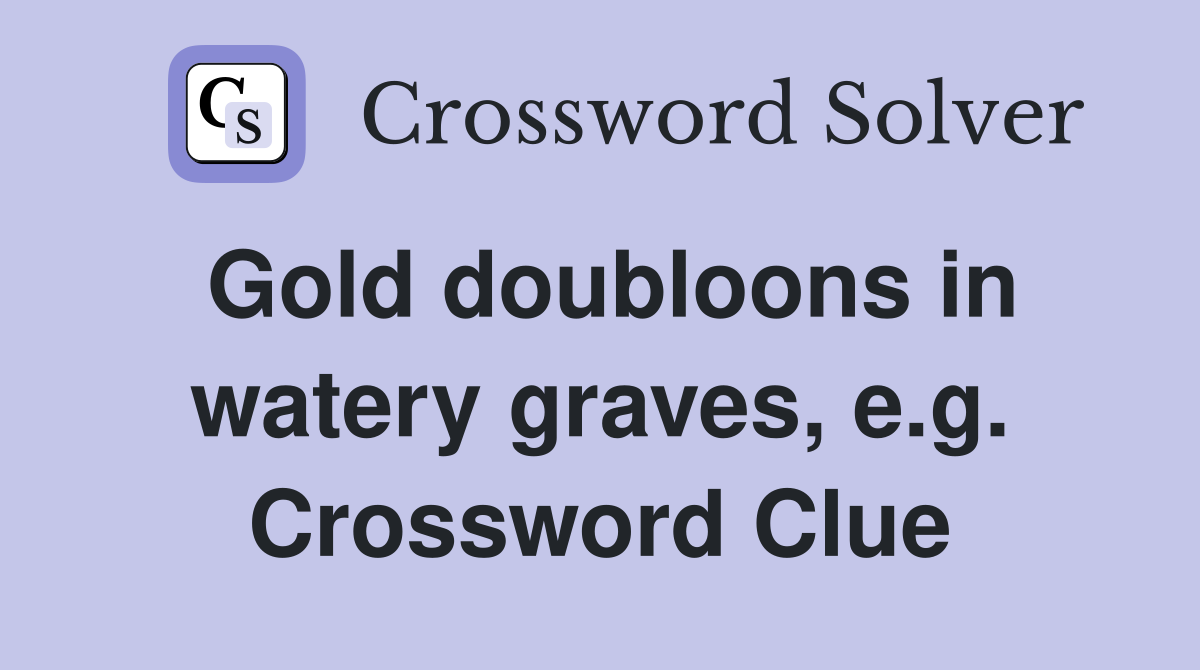Gold doubloons in watery graves, e.g. Crossword Clue