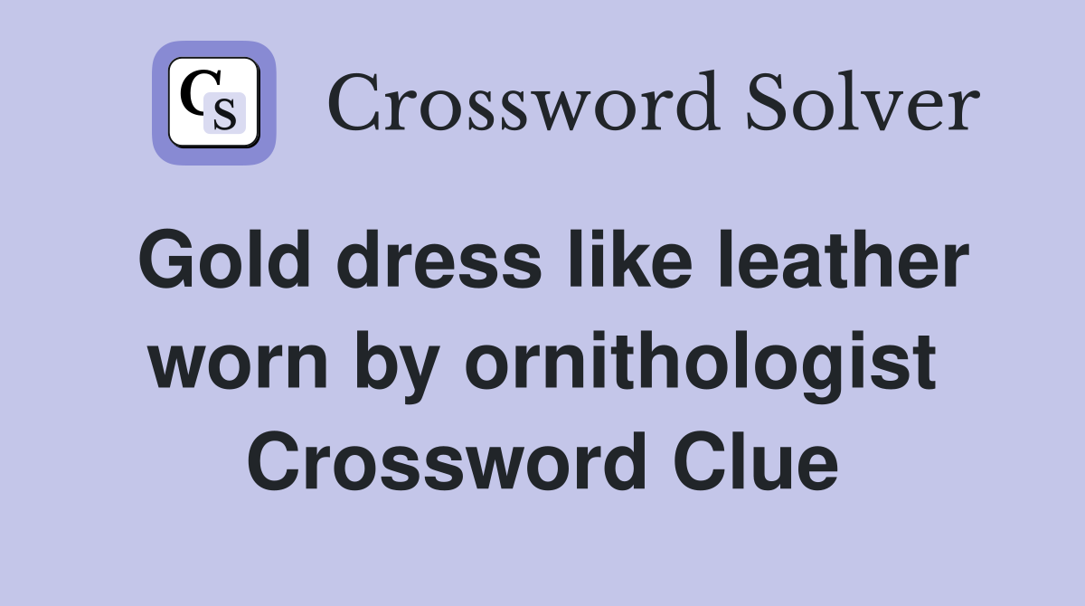 Gold dress like leather worn by ornithologist Crossword Clue