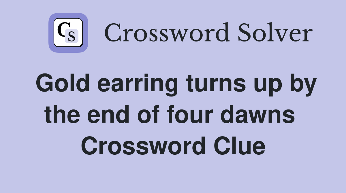 Gold earring turns up by the end of four dawns  Crossword Clue