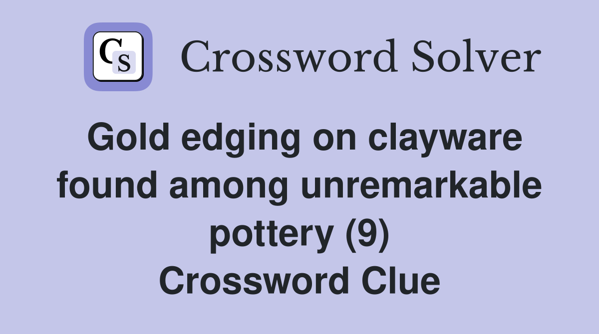 Gold edging on clayware found among unremarkable pottery (9) Crossword Clue