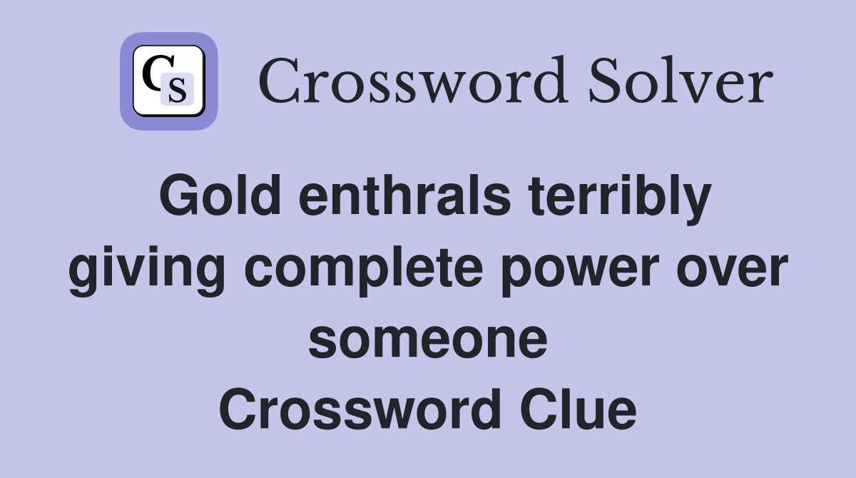 Gold enthrals terribly giving complete power over someone Crossword Clue