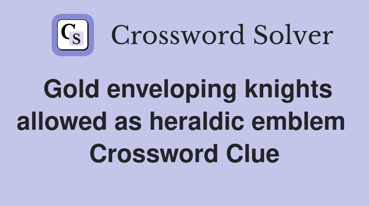 Gold enveloping knights allowed as heraldic emblem  Crossword Clue