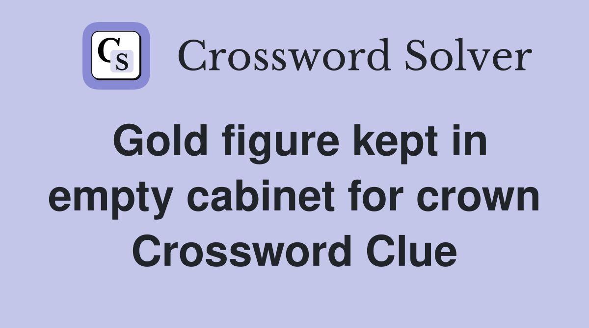 Gold figure kept in empty cabinet for crown Crossword Clue