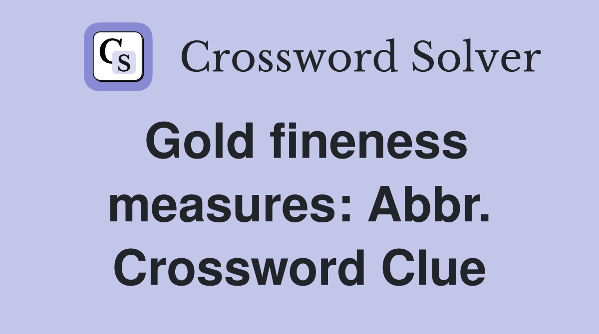 Gold fineness measures: Abbr. Crossword Clue