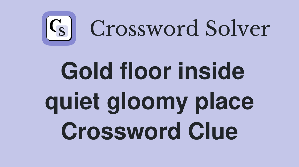 Gold floor inside quiet gloomy place Crossword Clue