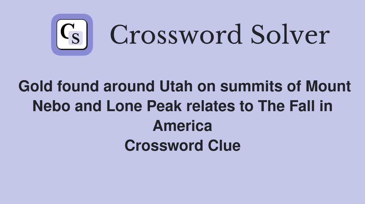Gold found around Utah on summits of Mount Nebo and Lone Peak relates to The Fall in America Crossword Clue