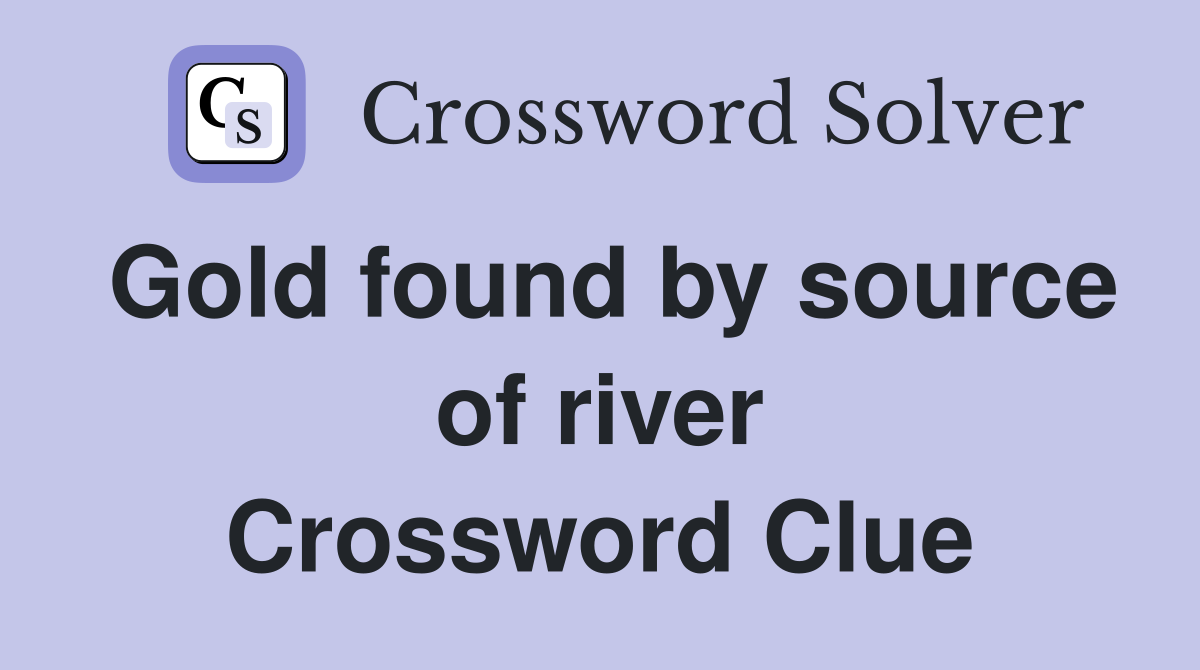 Gold found by source of river Crossword Clue