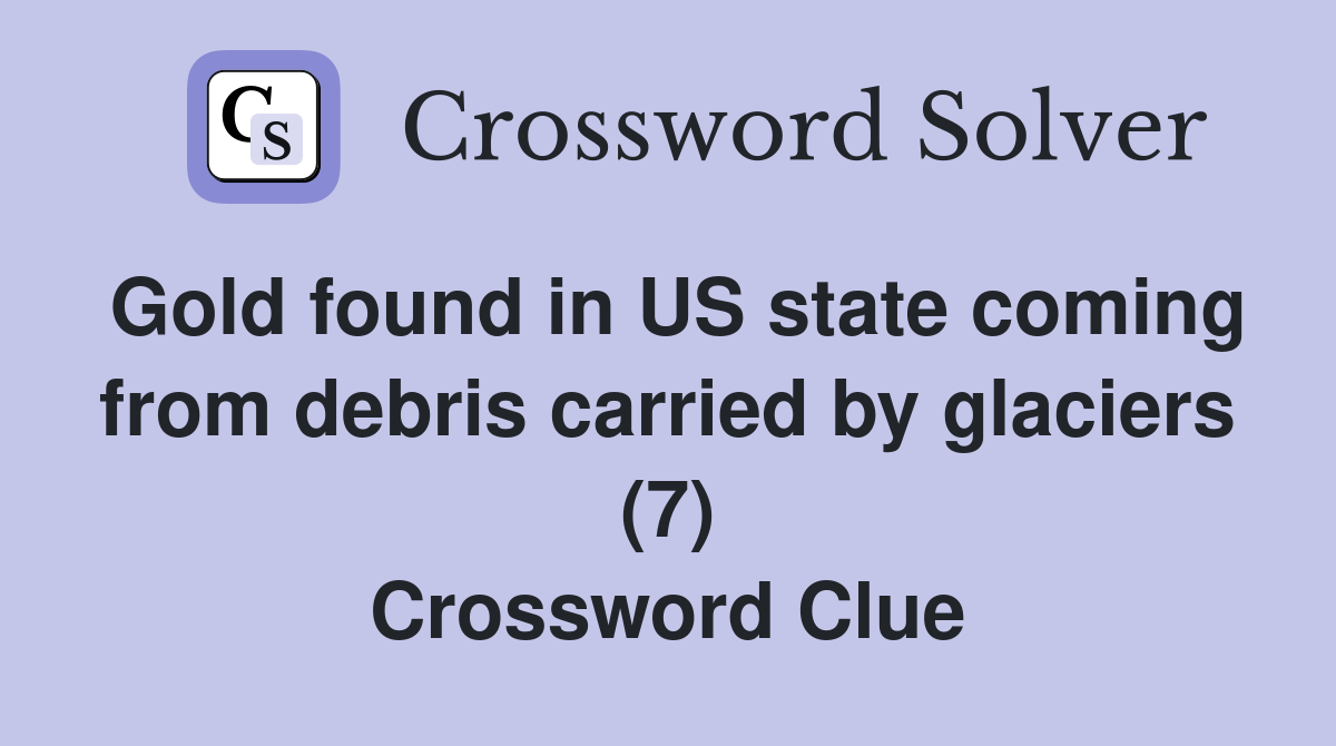 Gold found in US state coming from debris carried by glaciers (7) Crossword Clue