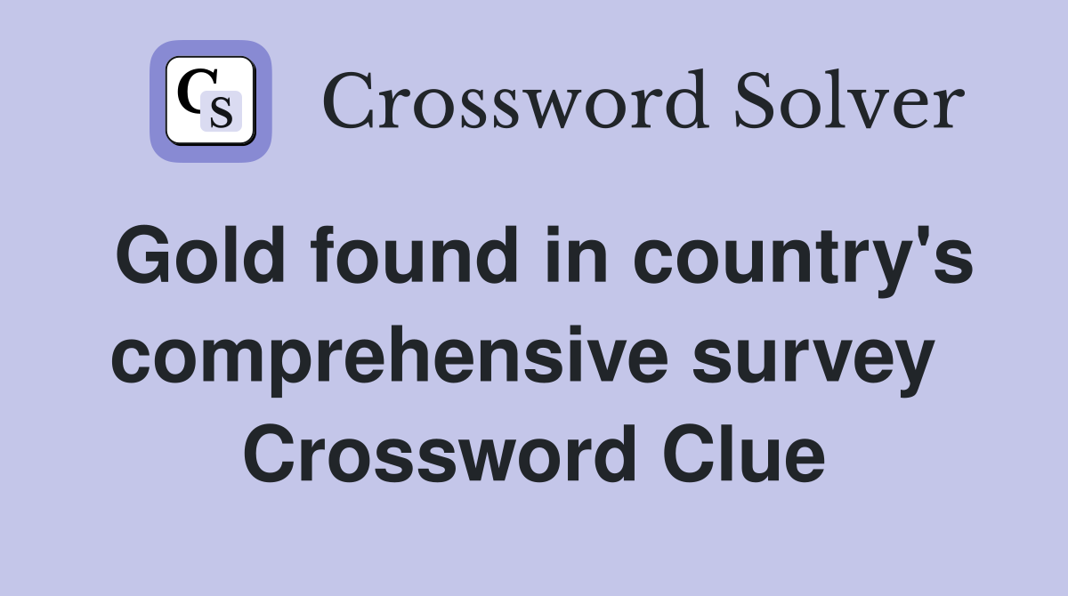 Gold found in country's comprehensive survey  Crossword Clue