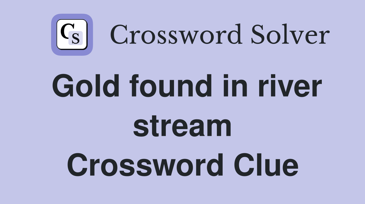 Gold found in river stream Crossword Clue