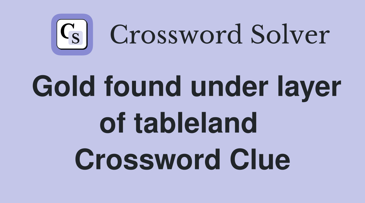 Gold found under layer of tableland  Crossword Clue